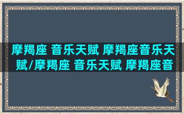 摩羯座 音乐天赋 摩羯座音乐天赋/摩羯座 音乐天赋 摩羯座音乐天赋-我的网站